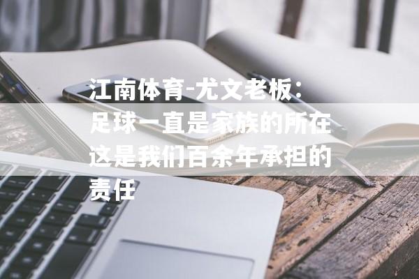 江南体育-尤文老板：足球一直是家族的所在这是我们百余年承担的责任